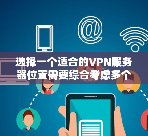 选择一个适合的VPN服务器位置需要综合考虑多个因素，以下是基于您的需求的分步建议