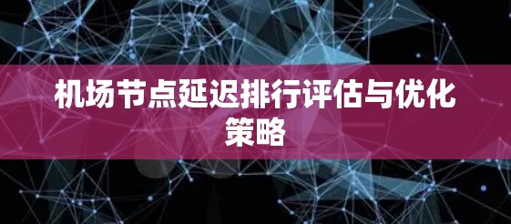 机场节点延迟排行评估与优化策略