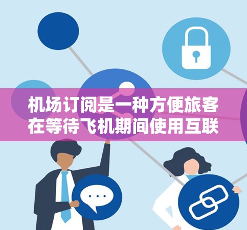 <strong>机场订阅</strong>是一种方便旅客在等待飞机期间使用互联网的服务，通常通过Wi-Fi提供。以下是详细的使用方法