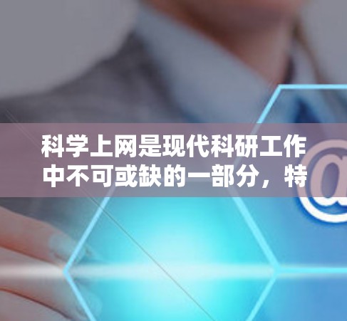 科学上网是现代科研工作中不可或缺的一部分，特别对于新手来说，掌握科学上网的技巧和方法至关重要。以下是一个有条理的学习计划，帮助你快速熟悉并有效利用科学上网资源