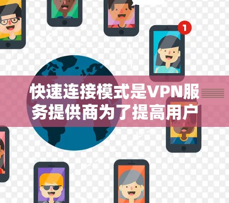 快速连接模式是VPN服务提供商为了提高用户体验而开发的一种功能，旨在简化配置过程，自动化连接，确保快速、安全的访问。以下是对快速连接模式的详细总结
