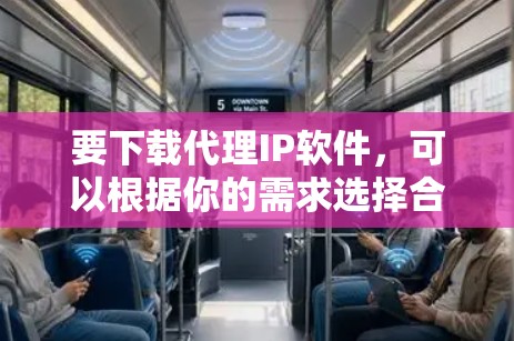 要下载代理IP软件，可以根据你的需求选择合适的工具。以下是一些常用的代理IP软件及其下载方式