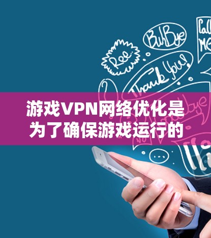游戏VPN网络优化是为了确保游戏运行的稳定性和安全性，同时提升用户体验。以下是一些常见的网络优化方法和策略