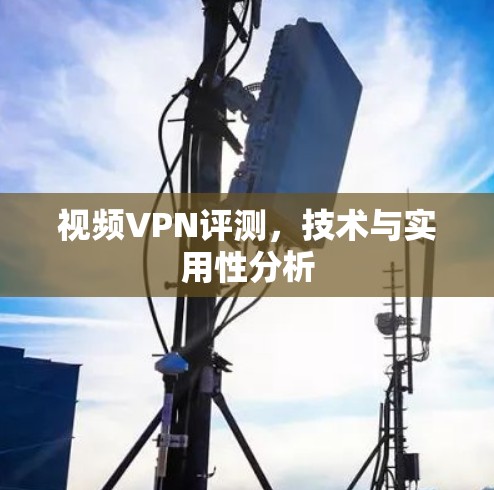 视频VPN评测，技术与实用性分析