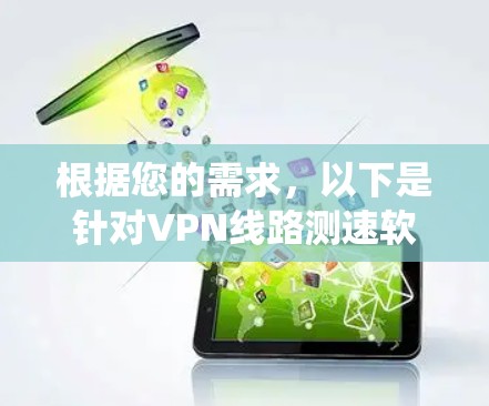 根据您的需求，以下是针对VPN线路测速软件的推荐，结合了功能、操作系统、隐私安全和易用性等多个方面的考虑