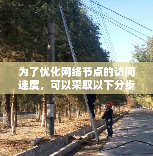 为了优化网络节点的访问速度，可以采取以下分步策略