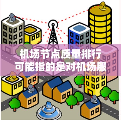 机场节点质量排行可能指的是对机场服务质量、设施维护、用户体验等方面的综合评估。以下是一些可能影响机场节点质量的因素以及排行的思路