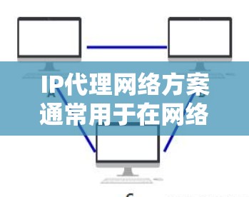 IP代理网络方案通常用于在网络中实现IP地址的转换或代理，以实现以下目的，隐藏真实IP地址、负载均衡、网络优化等。以下是一些常见的IP代理网络方案的关键组成部分和实施步骤