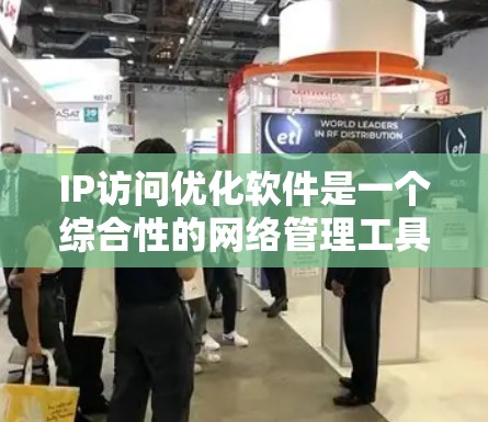 IP访问优化软件是一个综合性的网络管理工具，旨在通过控制和监控网络流量来提升安全性、性能和效率。以下是对这一软件的详细分析和总结