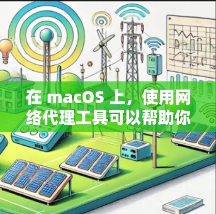 在 macOS 上，使用网络代理工具可以帮助你管理网络流量、匿名上网或配置企业网络环境。以下是一些常用的网络代理工具及其简要说明