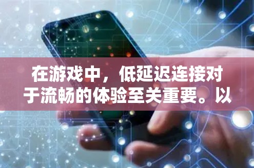 在游戏中，低延迟连接对于流畅的体验至关重要。以下是一些有效的方法来优化游戏网络延迟