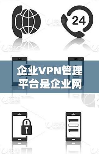 企业VPN管理平台是企业网络安全的重要组成部分，用于管理和维护VPN资源，确保数据安全和网络连接的稳定。以下是对企业VPN管理平台的详细分析和建议