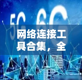 网络连接工具合集，全面解析与应用