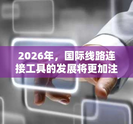 2026年，国际线路连接工具的发展将更加注重智能化、自动化和绿色可持续性。随着全球数字化进程的加快，企业对高效、安全的国际网络连接有更高的需求。以下是一些可能的发展趋势和技术方向