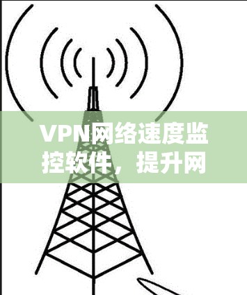 VPN网络速度监控软件，提升网络性能的关键工具
