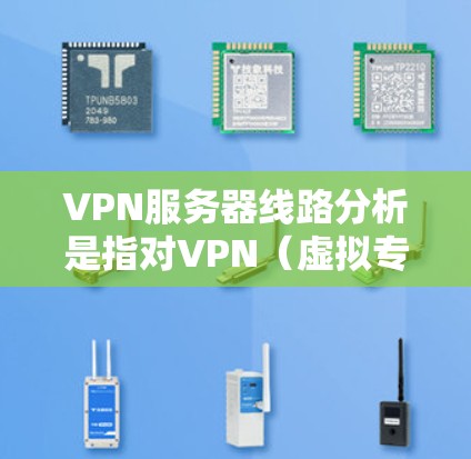 VPN服务器线路分析是指对VPN（虚拟专用网络）服务器的网络架构、连接方式、安全性和性能进行深入分析的过程。以下是VPN服务器线路的主要分析点