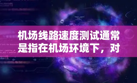 机场线路速度测试通常是指在机场环境下，对飞机起飞、降落或行驶在机场跑道上的速度进行测量和评估。以下是一些可能的具体情况和相关信息