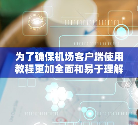 为了确保机场客户端使用教程更加全面和易于理解，以下是优化后的教程结构，结合了额外的细节和补充信息