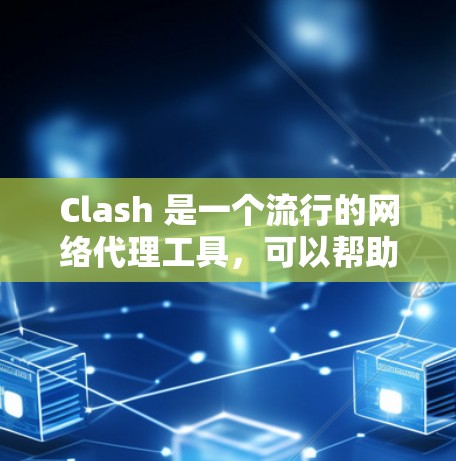 Clash 是一个流行的网络代理工具，可以帮助你管理和控制网络流量。以下是下载 Clash代理工具的步骤