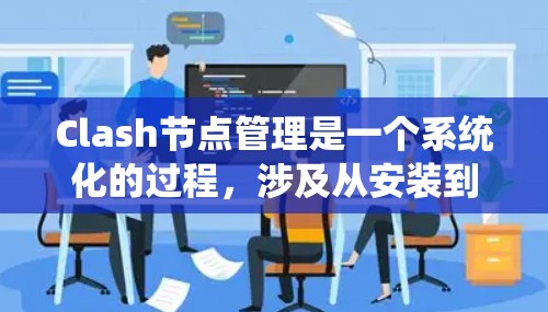 Clash节点管理是一个系统化的过程，涉及从安装到部署、配置到维护的多个步骤。以下是分步骤的Clash节点管理指南，帮助您成功部署和管理Clash集群