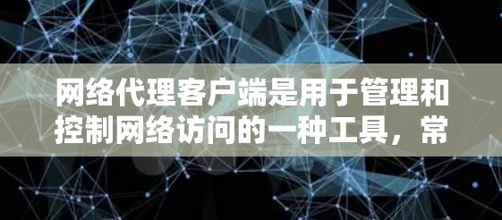 网络代理客户端是用于管理和控制网络访问的一种工具，常见于企业网络中，用来监控、限制或记录员工的网络行为。以下是一些常见的网络代理客户端类型及其特点