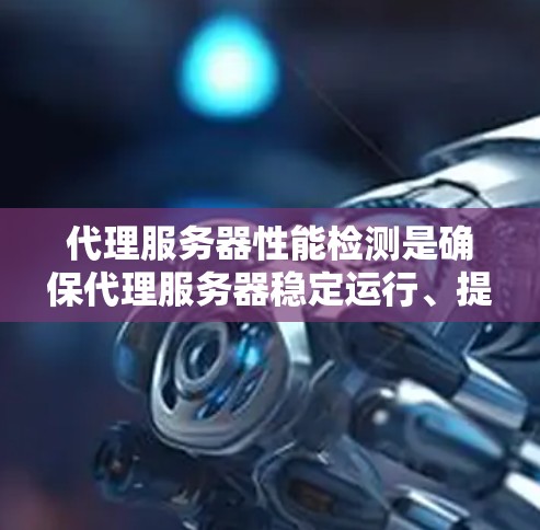 代理服务器性能检测是确保代理服务器稳定运行、提供良好服务质量的重要任务。以下是一些常用的方法和工具，可以帮助检测和分析代理服务器的性能问题