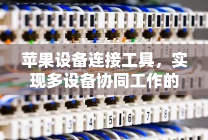 苹果设备连接工具，实现多设备协同工作的秘密武器