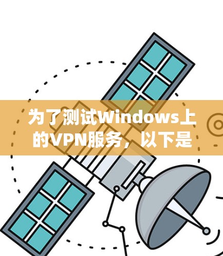 为了测试Windows上的VPN服务，以下是一步步的指南，分为两种方法，使用PowerVPN和使用OpenVPN