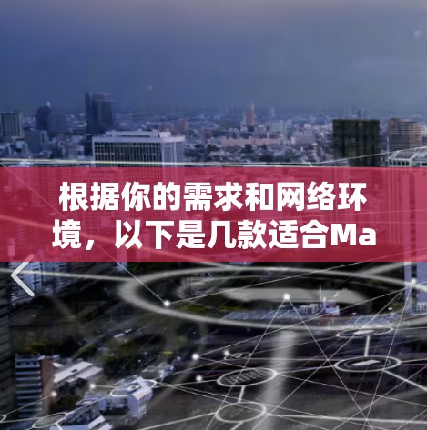 根据你的需求和网络环境，以下是几款适合Mac的网络优化软件的推荐