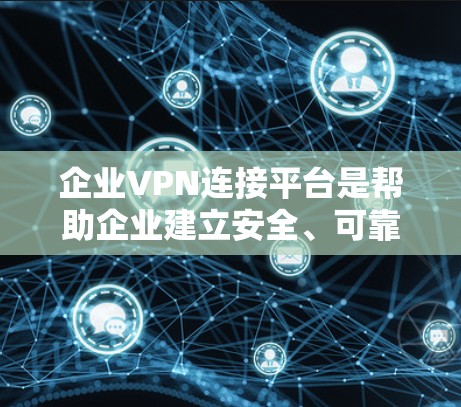企业VPN连接平台是帮助企业建立安全、可靠的网络连接的关键工具，确保数据传输和访问的安全性。以下是对企业VPN连接平台的详细分析和选择建议