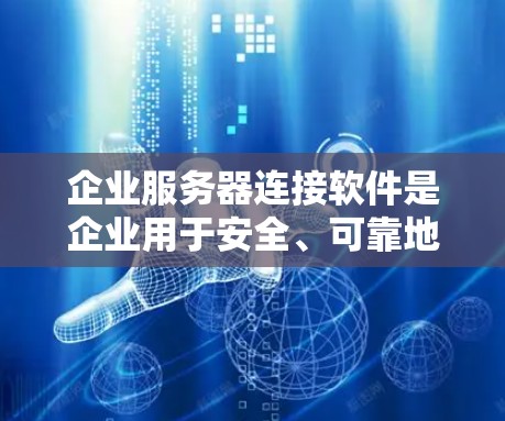 企业服务器连接软件是企业用于安全、可靠地连接到其服务器的工具，主要功能包括