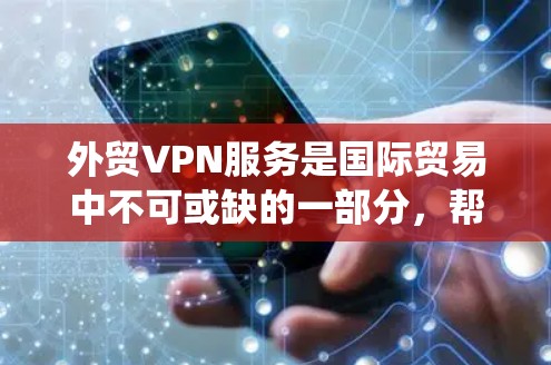 外贸VPN服务是国际贸易中不可或缺的一部分，帮助企业保护数据安全、隐私，绕过网络限制，并加速跨国数据传输。以下是关于外贸VPN服务的详细总结