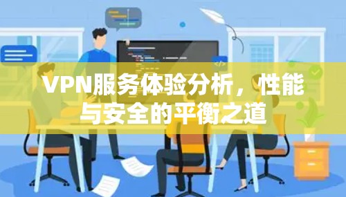 VPN服务体验分析，性能与安全的平衡之道