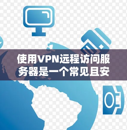 使用VPN远程访问服务器是一个常见且安全的方法，以下是详细的步骤指南