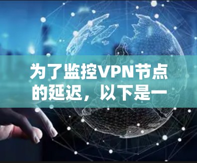 为了监控VPN节点的延迟，以下是一些推荐的软件和工具，每个工具各有其优势，适用于不同的使用场景
