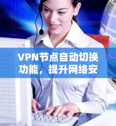 VPN节点自动切换功能，提升网络安全性与连接稳定性