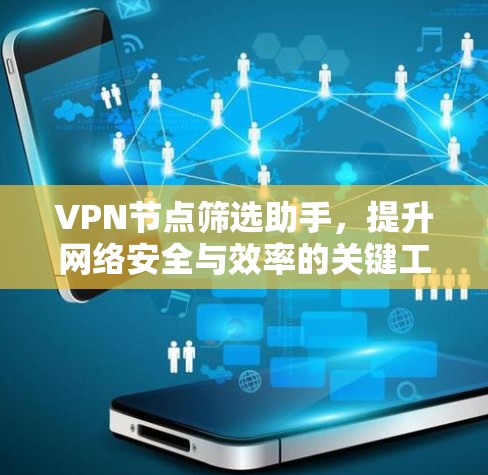 VPN节点筛选助手，提升网络安全与效率的关键工具