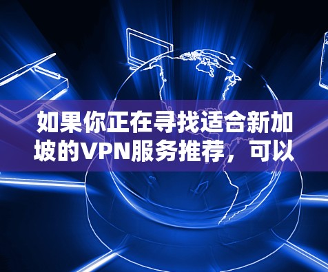 如果你正在寻找适合新加坡的VPN服务推荐，可以考虑以下几家知名的VPN服务提供商，这些服务在速度、隐私保护和可靠性方面都表现不错