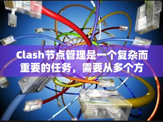 Clash节点管理是一个复杂而重要的任务，需要从多个方面进行全面考虑。以下是对Clash节点管理的详细步骤和技巧，帮助您有效地管理和优化Clash节点