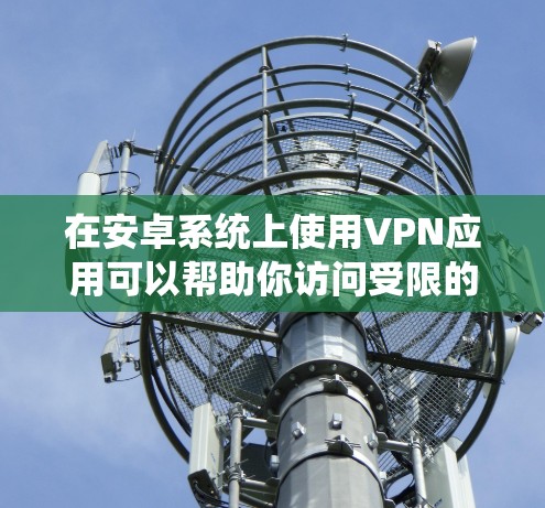 在安卓系统上使用VPN应用可以帮助你访问受限的网站、保护隐私或连接到无线网络。以下是一些常见的安卓VPN应用及其简要介绍
