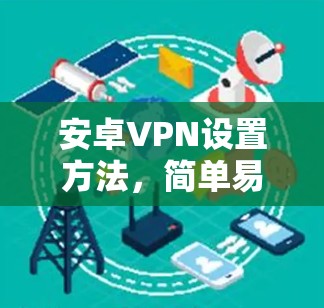 安卓VPN设置方法，简单易懂指南