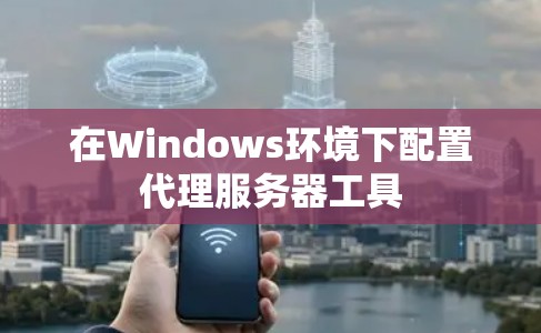 在Windows环境下配置代理服务器工具