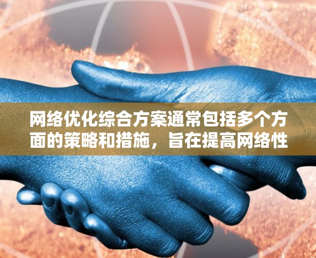 网络优化综合方案通常包括多个方面的策略和措施，旨在提高网络性能、稳定性和效率。以下是一个综合性的网络优化方案框架，供参考