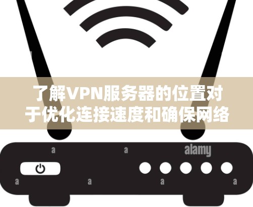 了解VPN服务器的位置对于优化连接速度和确保网络安全至关重要。以下是详细的步骤和建议，帮助您有效地获取和比较VPN服务器的位置信息