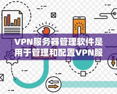 VPN服务器管理软件是用于管理和配置VPN服务器的工具，帮助用户和企业有效管理网络安全、加密通信和远程访问。以下是对该软件的详细分析和总结