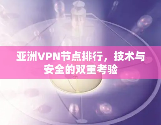 亚洲VPN节点排行，技术与安全的双重考验