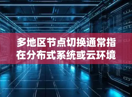多地区节点切换通常指在分布式系统或云环境中，跨不同区域或数据中心之间切换节点的过程。以下是实现多地区节点切换的一些关键步骤和考虑因素