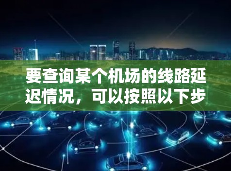 要查询某个机场的线路延迟情况，可以按照以下步骤进行