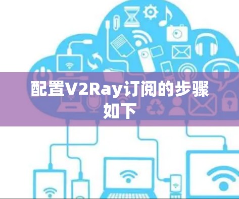 配置V2Ray订阅的步骤如下