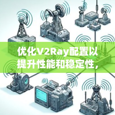 优化V2Ray配置以提升性能和稳定性，可以按照以下步骤进行